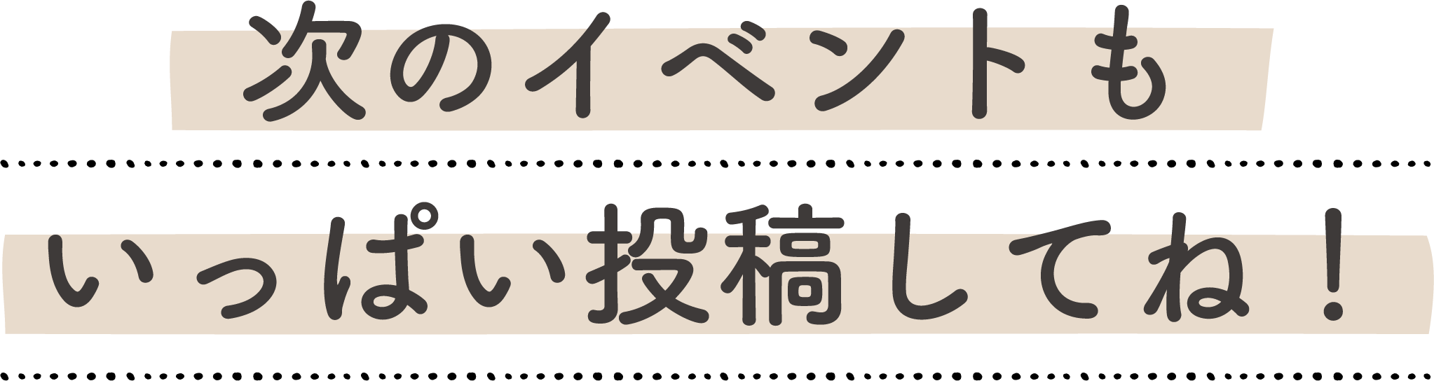 次のイベントもいっぱい投稿してね！